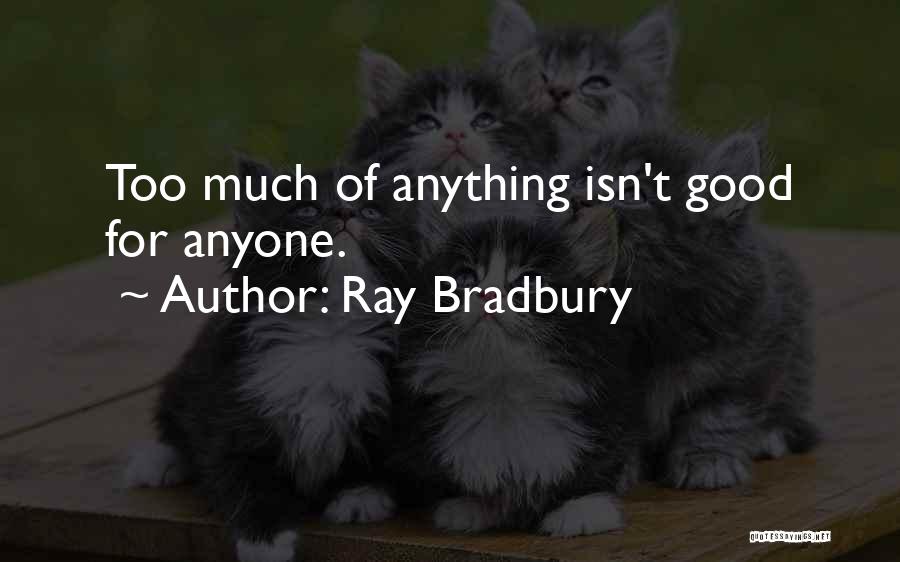 Ray Bradbury Quotes: Too Much Of Anything Isn't Good For Anyone.
