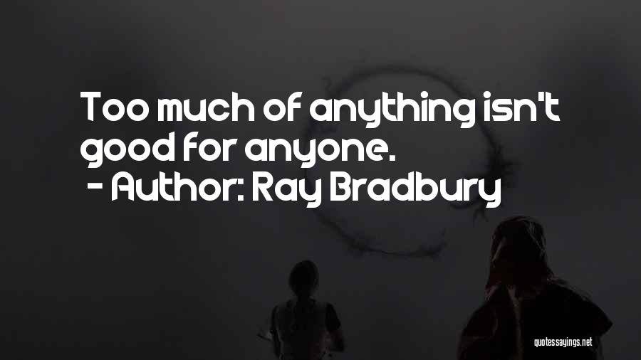 Ray Bradbury Quotes: Too Much Of Anything Isn't Good For Anyone.