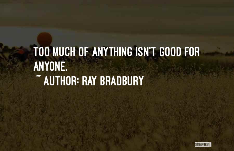 Ray Bradbury Quotes: Too Much Of Anything Isn't Good For Anyone.