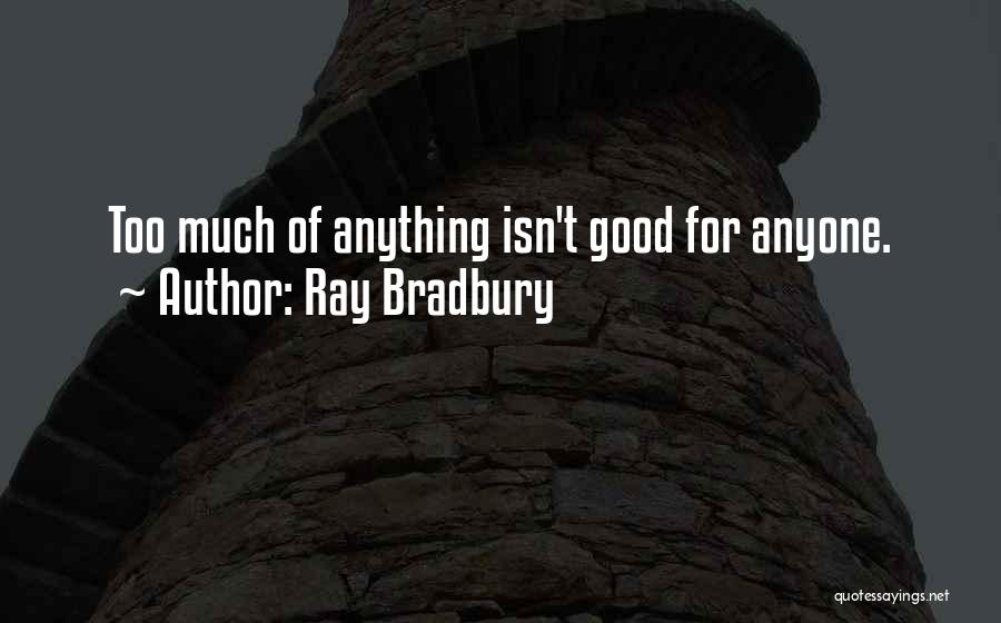 Ray Bradbury Quotes: Too Much Of Anything Isn't Good For Anyone.