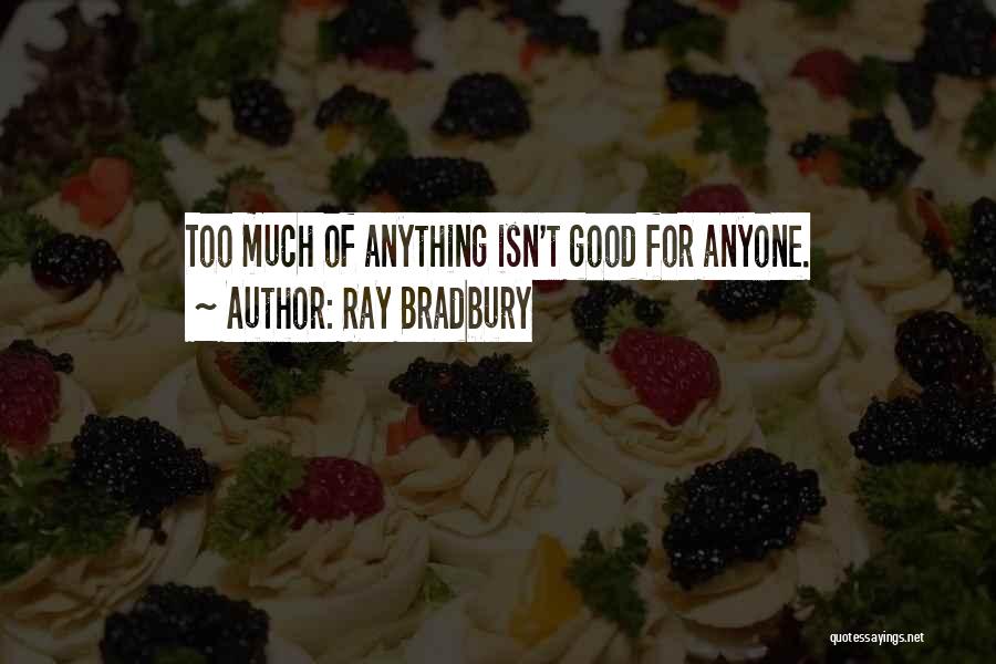 Ray Bradbury Quotes: Too Much Of Anything Isn't Good For Anyone.