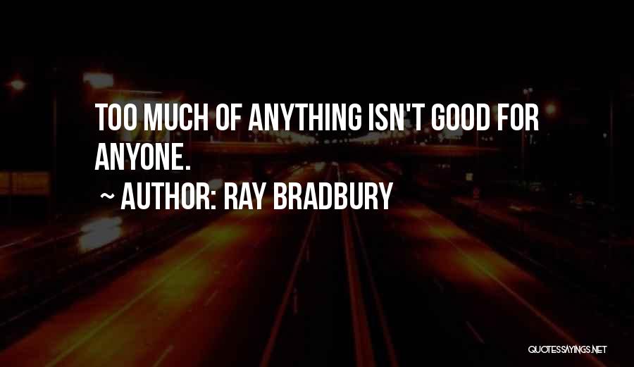 Ray Bradbury Quotes: Too Much Of Anything Isn't Good For Anyone.
