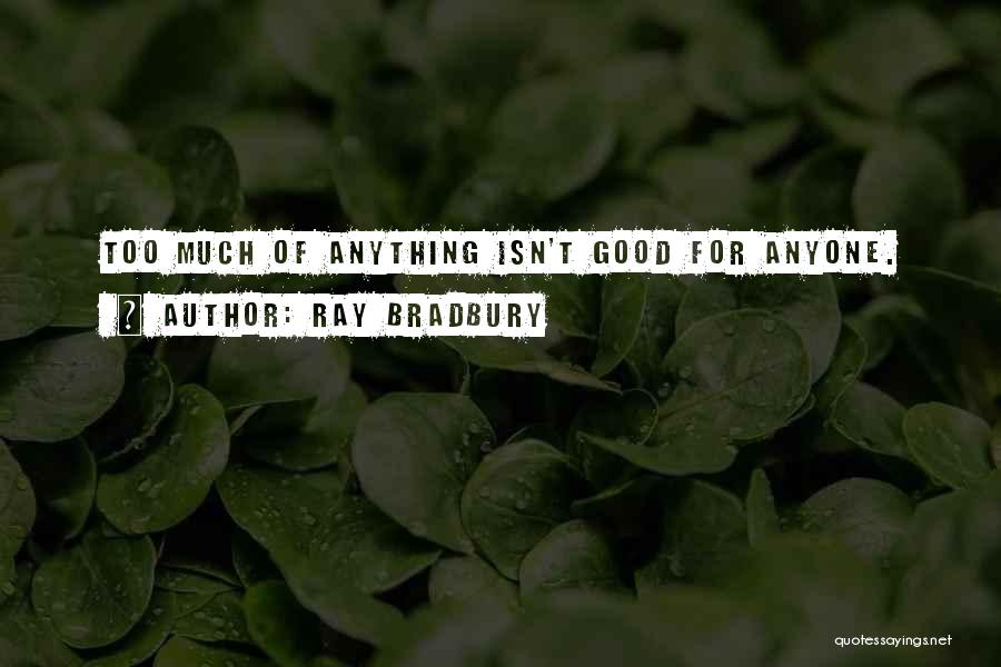 Ray Bradbury Quotes: Too Much Of Anything Isn't Good For Anyone.