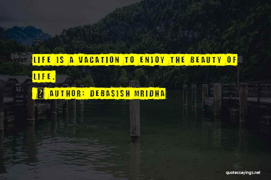 Debasish Mridha Quotes: Life Is A Vacation To Enjoy The Beauty Of Life.