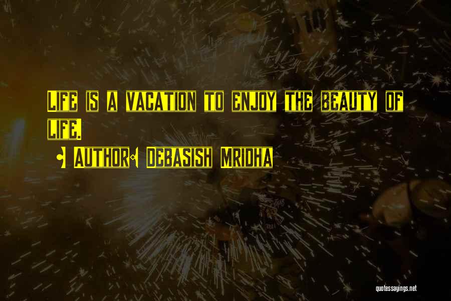 Debasish Mridha Quotes: Life Is A Vacation To Enjoy The Beauty Of Life.
