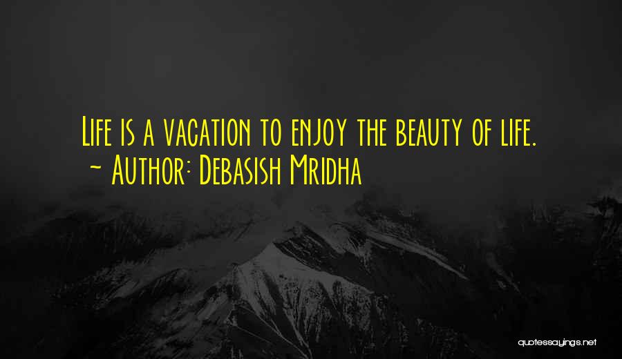 Debasish Mridha Quotes: Life Is A Vacation To Enjoy The Beauty Of Life.