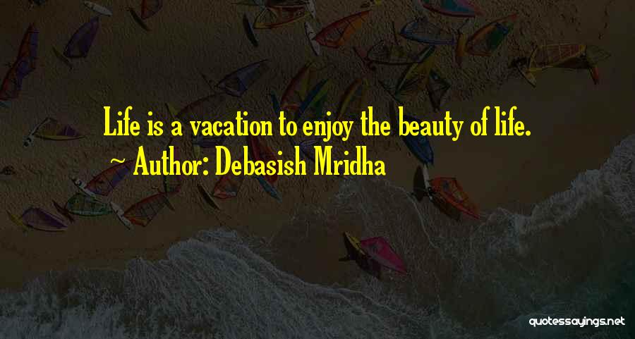 Debasish Mridha Quotes: Life Is A Vacation To Enjoy The Beauty Of Life.