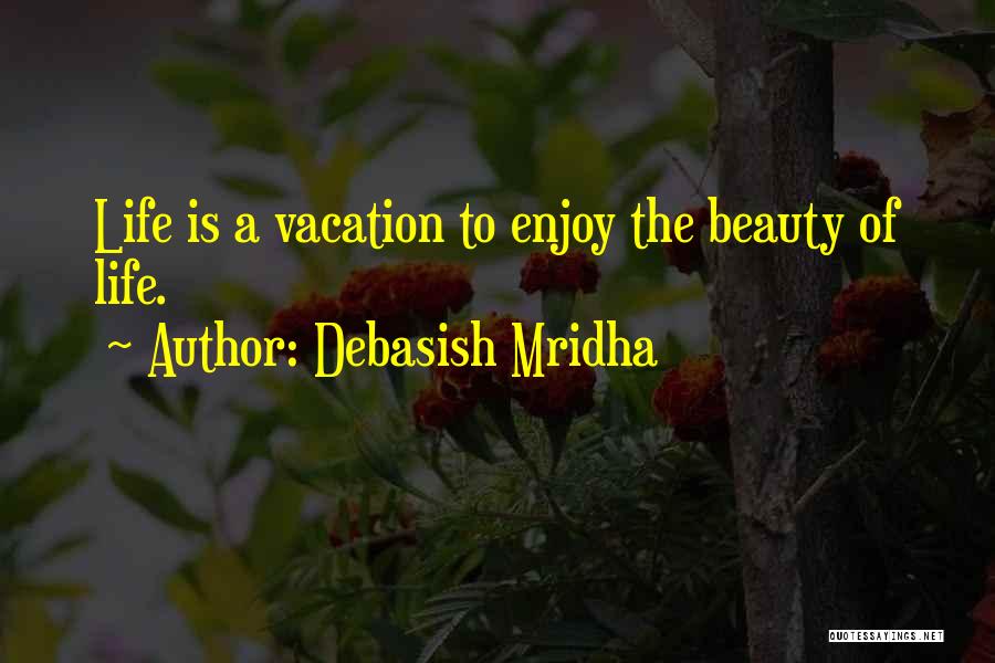 Debasish Mridha Quotes: Life Is A Vacation To Enjoy The Beauty Of Life.