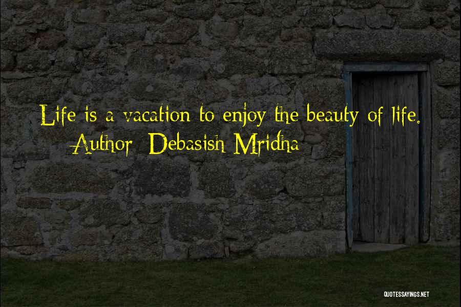 Debasish Mridha Quotes: Life Is A Vacation To Enjoy The Beauty Of Life.