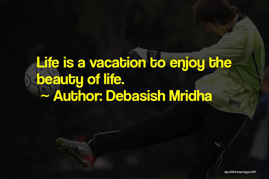 Debasish Mridha Quotes: Life Is A Vacation To Enjoy The Beauty Of Life.