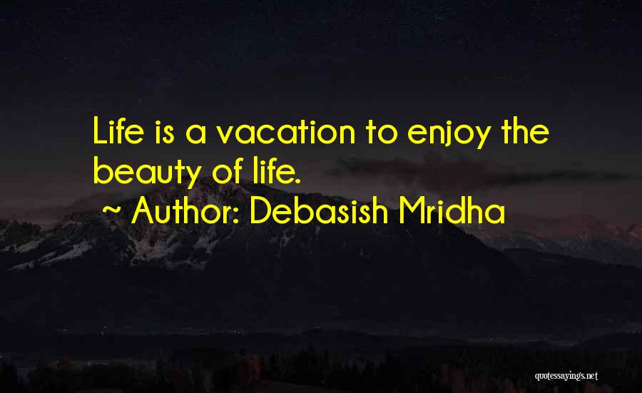 Debasish Mridha Quotes: Life Is A Vacation To Enjoy The Beauty Of Life.