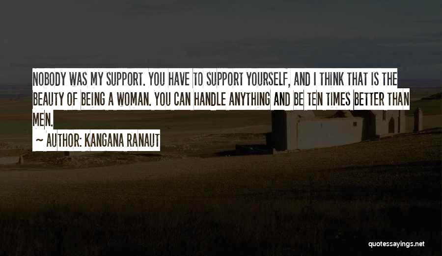 Kangana Ranaut Quotes: Nobody Was My Support. You Have To Support Yourself, And I Think That Is The Beauty Of Being A Woman.