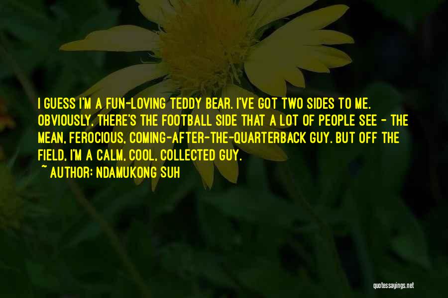 Ndamukong Suh Quotes: I Guess I'm A Fun-loving Teddy Bear. I've Got Two Sides To Me. Obviously, There's The Football Side That A