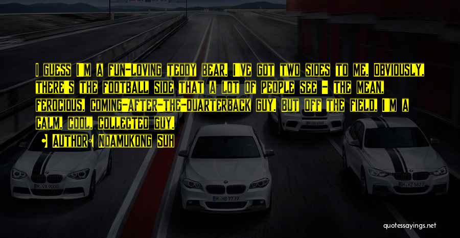 Ndamukong Suh Quotes: I Guess I'm A Fun-loving Teddy Bear. I've Got Two Sides To Me. Obviously, There's The Football Side That A