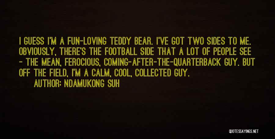 Ndamukong Suh Quotes: I Guess I'm A Fun-loving Teddy Bear. I've Got Two Sides To Me. Obviously, There's The Football Side That A