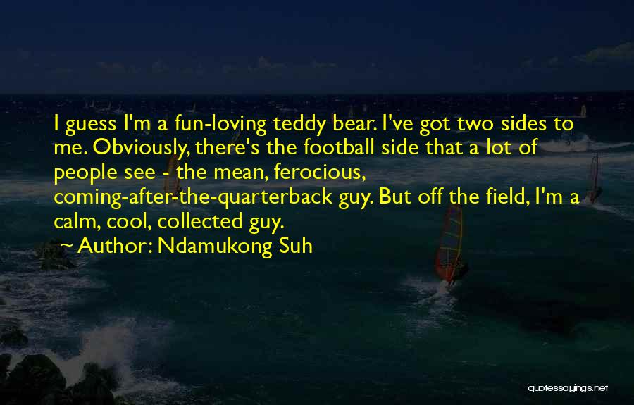 Ndamukong Suh Quotes: I Guess I'm A Fun-loving Teddy Bear. I've Got Two Sides To Me. Obviously, There's The Football Side That A