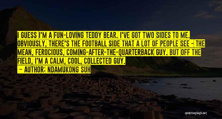 Ndamukong Suh Quotes: I Guess I'm A Fun-loving Teddy Bear. I've Got Two Sides To Me. Obviously, There's The Football Side That A