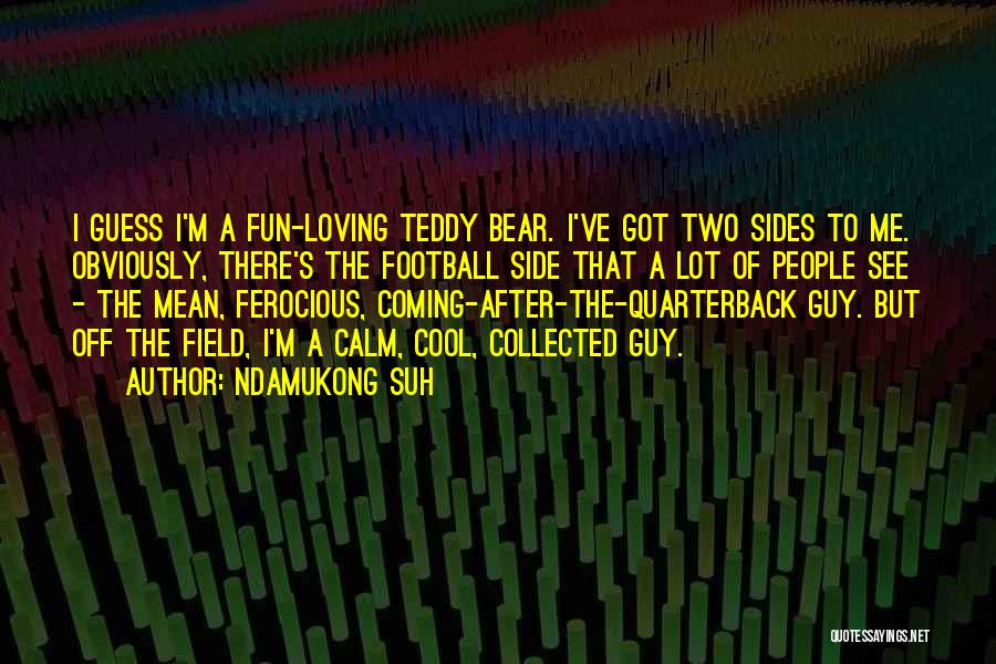 Ndamukong Suh Quotes: I Guess I'm A Fun-loving Teddy Bear. I've Got Two Sides To Me. Obviously, There's The Football Side That A