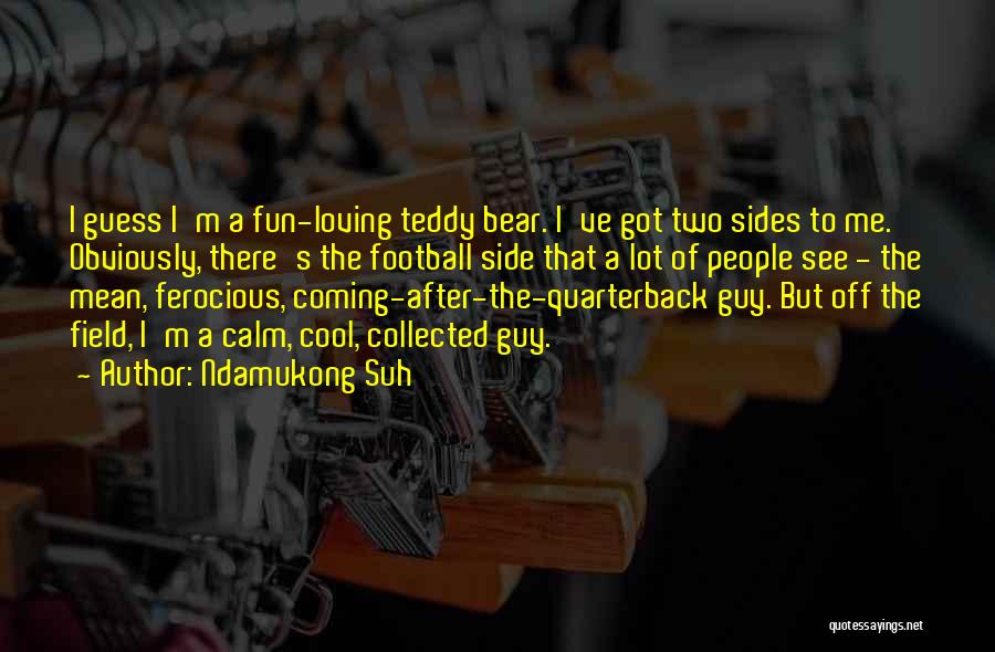 Ndamukong Suh Quotes: I Guess I'm A Fun-loving Teddy Bear. I've Got Two Sides To Me. Obviously, There's The Football Side That A