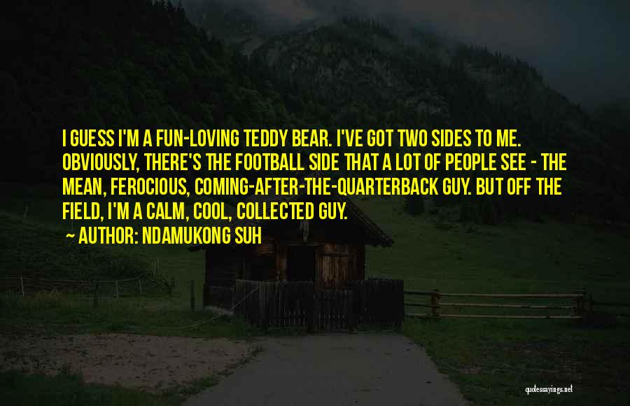 Ndamukong Suh Quotes: I Guess I'm A Fun-loving Teddy Bear. I've Got Two Sides To Me. Obviously, There's The Football Side That A