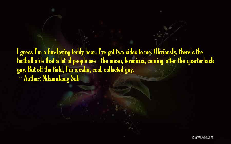 Ndamukong Suh Quotes: I Guess I'm A Fun-loving Teddy Bear. I've Got Two Sides To Me. Obviously, There's The Football Side That A