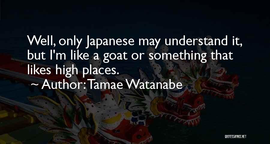 Tamae Watanabe Quotes: Well, Only Japanese May Understand It, But I'm Like A Goat Or Something That Likes High Places.