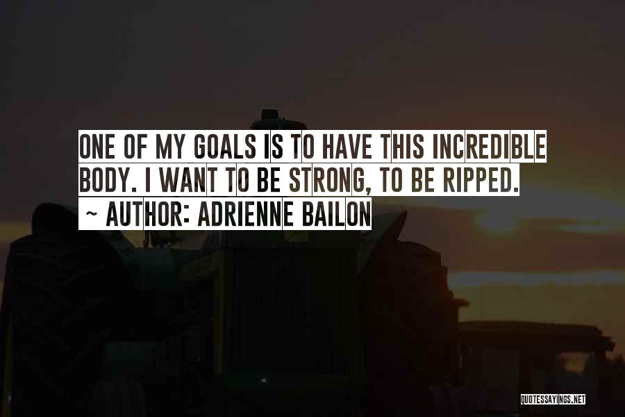 Adrienne Bailon Quotes: One Of My Goals Is To Have This Incredible Body. I Want To Be Strong, To Be Ripped.