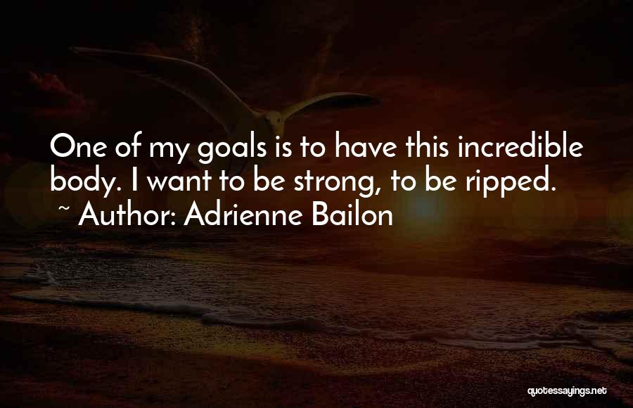 Adrienne Bailon Quotes: One Of My Goals Is To Have This Incredible Body. I Want To Be Strong, To Be Ripped.