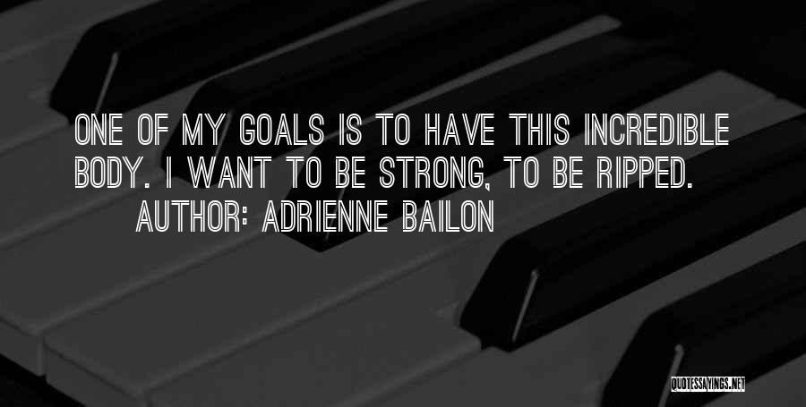 Adrienne Bailon Quotes: One Of My Goals Is To Have This Incredible Body. I Want To Be Strong, To Be Ripped.