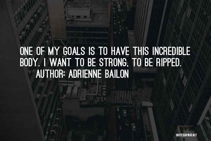 Adrienne Bailon Quotes: One Of My Goals Is To Have This Incredible Body. I Want To Be Strong, To Be Ripped.