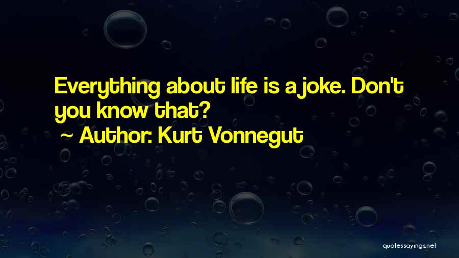 Kurt Vonnegut Quotes: Everything About Life Is A Joke. Don't You Know That?