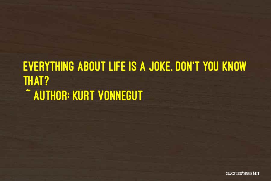 Kurt Vonnegut Quotes: Everything About Life Is A Joke. Don't You Know That?