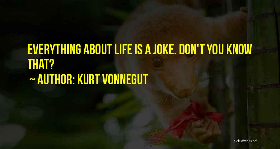 Kurt Vonnegut Quotes: Everything About Life Is A Joke. Don't You Know That?