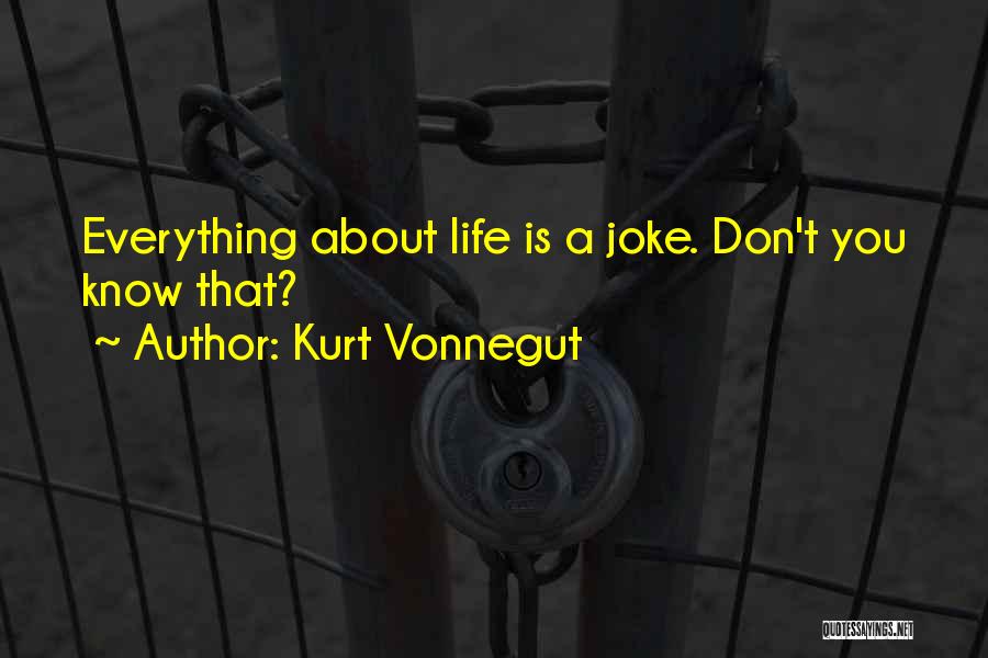 Kurt Vonnegut Quotes: Everything About Life Is A Joke. Don't You Know That?
