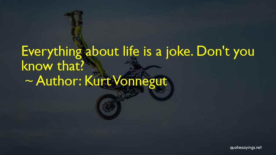 Kurt Vonnegut Quotes: Everything About Life Is A Joke. Don't You Know That?