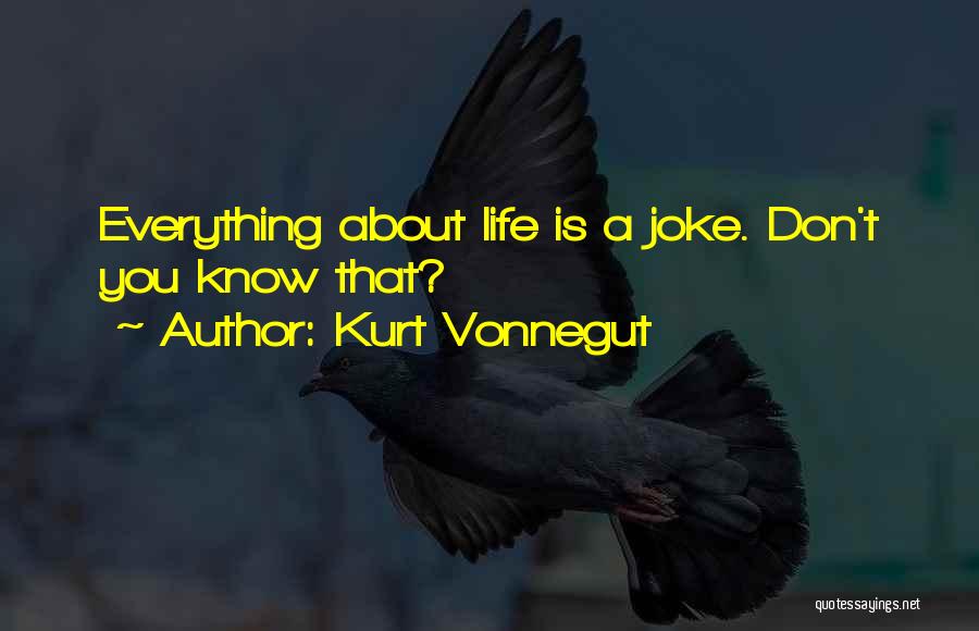 Kurt Vonnegut Quotes: Everything About Life Is A Joke. Don't You Know That?