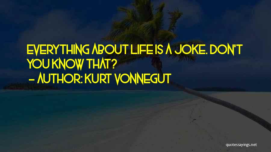 Kurt Vonnegut Quotes: Everything About Life Is A Joke. Don't You Know That?