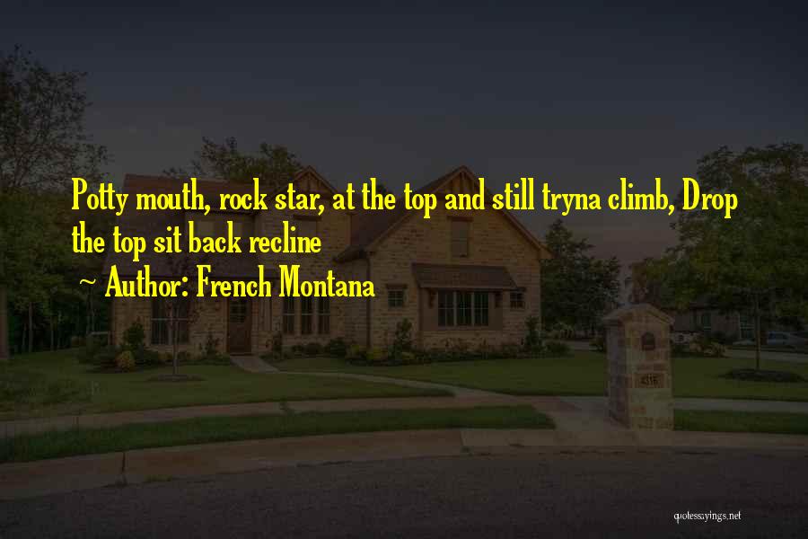 French Montana Quotes: Potty Mouth, Rock Star, At The Top And Still Tryna Climb, Drop The Top Sit Back Recline