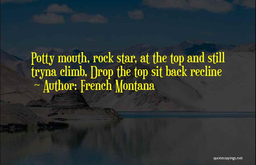 French Montana Quotes: Potty Mouth, Rock Star, At The Top And Still Tryna Climb, Drop The Top Sit Back Recline