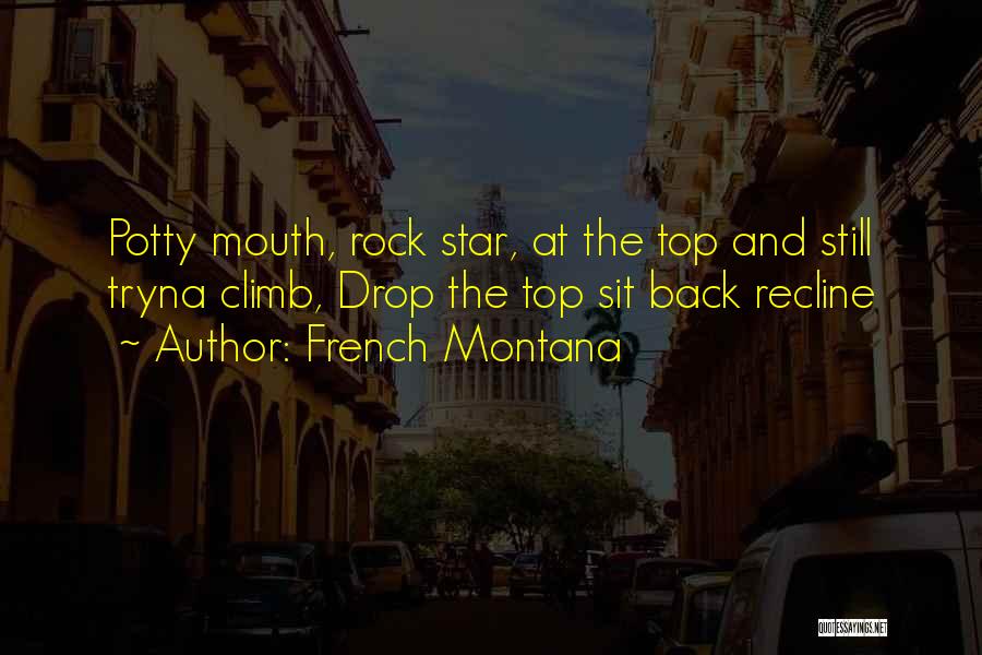 French Montana Quotes: Potty Mouth, Rock Star, At The Top And Still Tryna Climb, Drop The Top Sit Back Recline