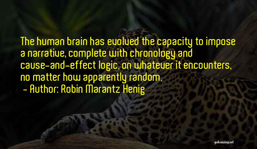 Robin Marantz Henig Quotes: The Human Brain Has Evolved The Capacity To Impose A Narrative, Complete With Chronology And Cause-and-effect Logic, On Whatever It