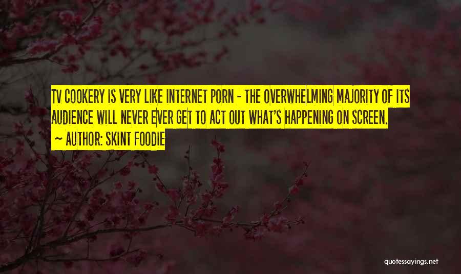 Skint Foodie Quotes: Tv Cookery Is Very Like Internet Porn - The Overwhelming Majority Of Its Audience Will Never Ever Get To Act