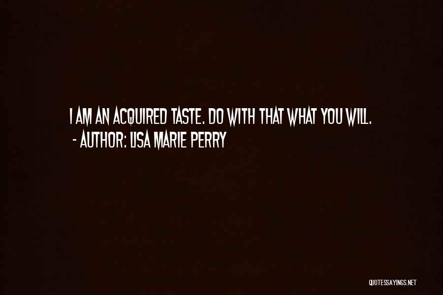 Lisa Marie Perry Quotes: I Am An Acquired Taste. Do With That What You Will.