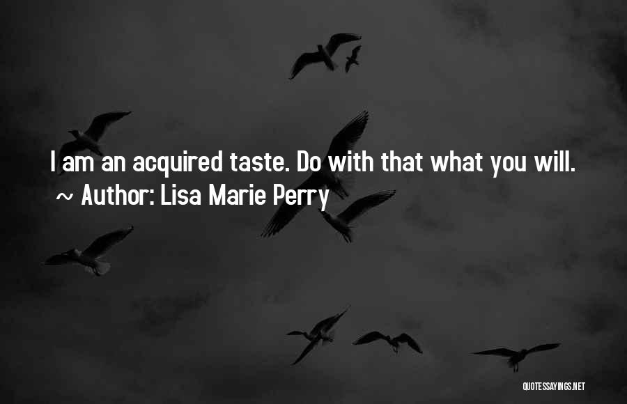 Lisa Marie Perry Quotes: I Am An Acquired Taste. Do With That What You Will.