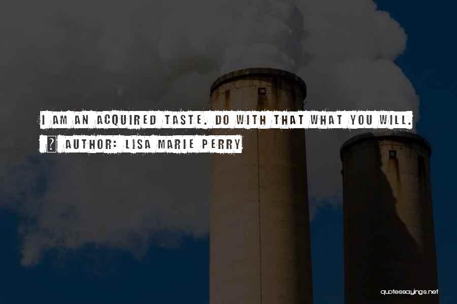 Lisa Marie Perry Quotes: I Am An Acquired Taste. Do With That What You Will.