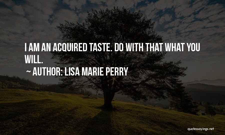 Lisa Marie Perry Quotes: I Am An Acquired Taste. Do With That What You Will.