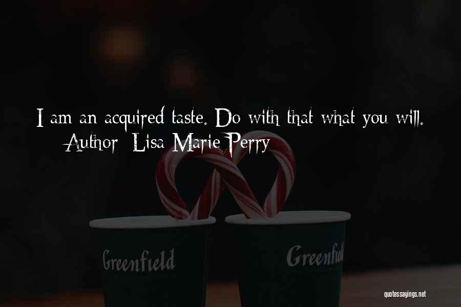 Lisa Marie Perry Quotes: I Am An Acquired Taste. Do With That What You Will.