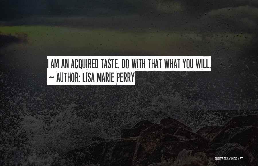 Lisa Marie Perry Quotes: I Am An Acquired Taste. Do With That What You Will.