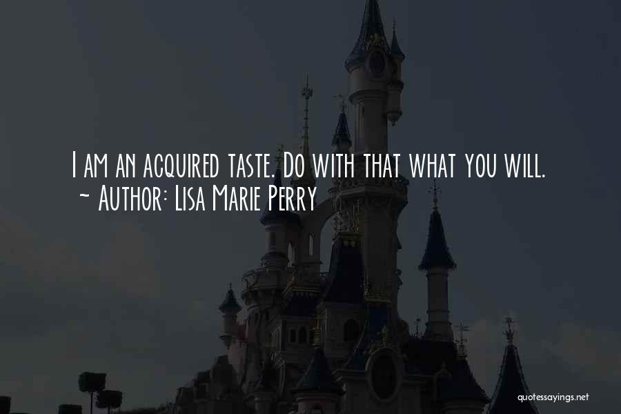 Lisa Marie Perry Quotes: I Am An Acquired Taste. Do With That What You Will.