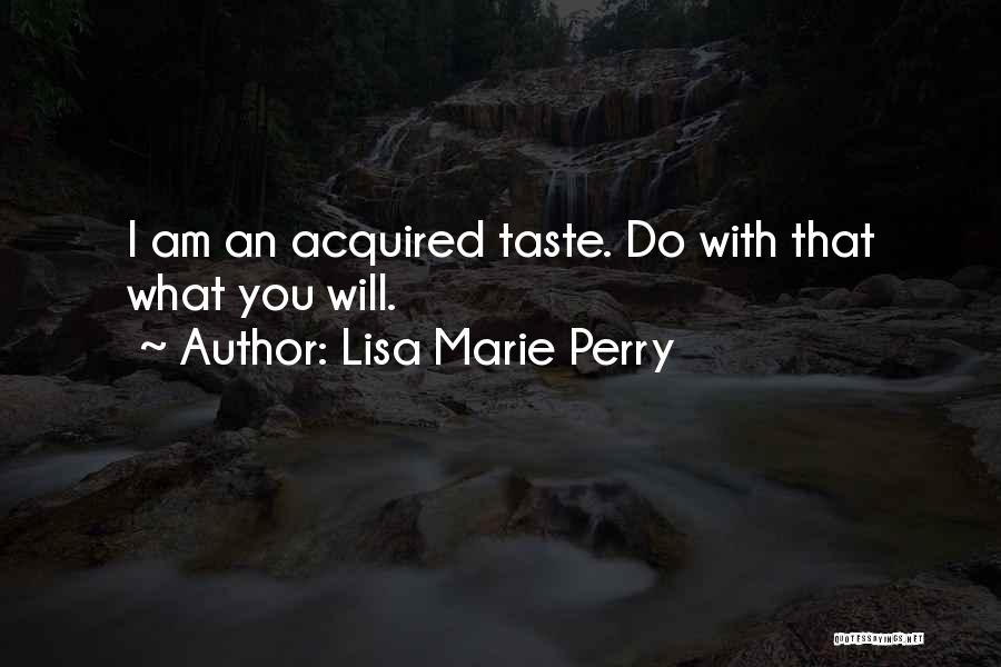 Lisa Marie Perry Quotes: I Am An Acquired Taste. Do With That What You Will.